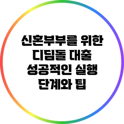 신혼부부를 위한 디딤돌 대출: 성공적인 실행 단계와 팁