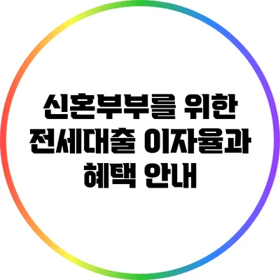 신혼부부를 위한 전세대출 이자율과 혜택 안내