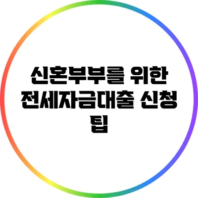 신혼부부를 위한 전세자금대출 신청 팁
