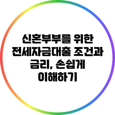신혼부부를 위한 전세자금대출 조건과 금리, 손쉽게 이해하기