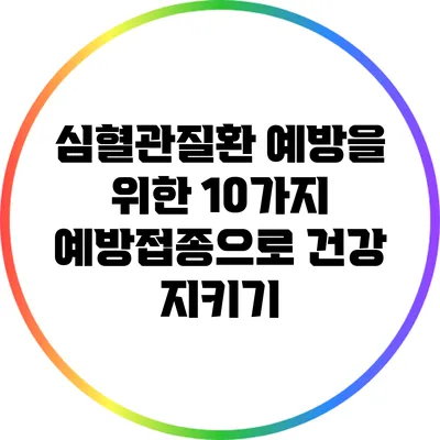 심혈관질환 예방을 위한 10가지 예방접종으로 건강 지키기