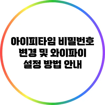 아이피타임 비밀번호 변경 및 와이파이 설정 방법 안내