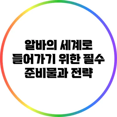 알바의 세계로 들어가기 위한 필수 준비물과 전략