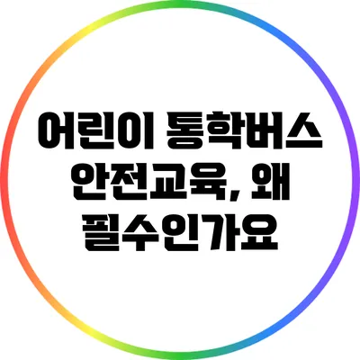 어린이 통학버스 안전교육, 왜 필수인가요?