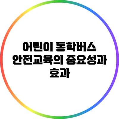 어린이 통학버스 안전교육의 중요성과 효과