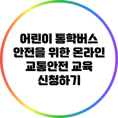 어린이 통학버스 안전을 위한 온라인 교통안전 교육 신청하기