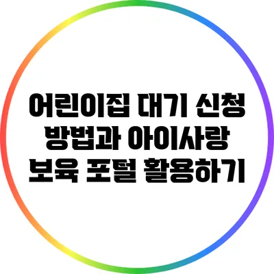 어린이집 대기 신청 방법과 아이사랑 보육 포털 활용하기