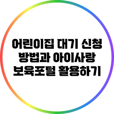 어린이집 대기 신청 방법과 아이사랑 보육포털 활용하기