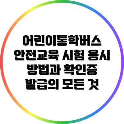 어린이통학버스 안전교육 시험 응시 방법과 확인증 발급의 모든 것
