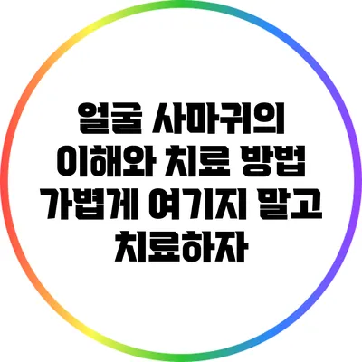 얼굴 사마귀의 이해와 치료 방법: 가볍게 여기지 말고 치료하자