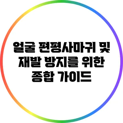 얼굴 편평사마귀 및 재발 방지를 위한 종합 가이드