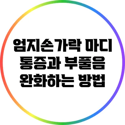 엄지손가락 마디 통증과 부풀음 완화하는 방법