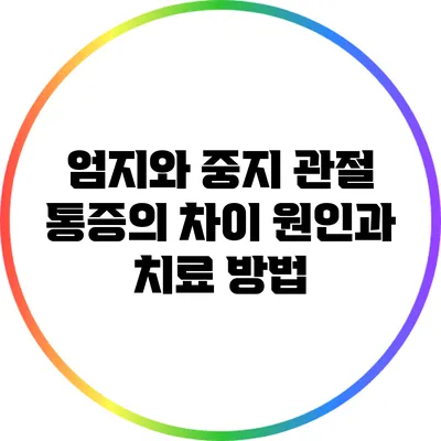 엄지와 중지 관절 통증의 차이: 원인과 치료 방법