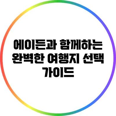 에이든과 함께하는 완벽한 여행지 선택 가이드
