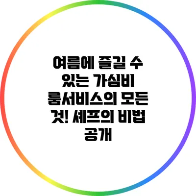 여름에 즐길 수 있는 가심비 룸서비스의 모든 것! 셰프의 비법 공개