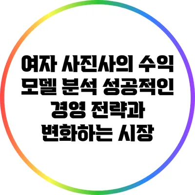 여자 사진사의 수익 모델 분석: 성공적인 경영 전략과 변화하는 시장