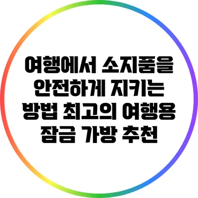 여행에서 소지품을 안전하게 지키는 방법: 최고의 여행용 잠금 가방 추천