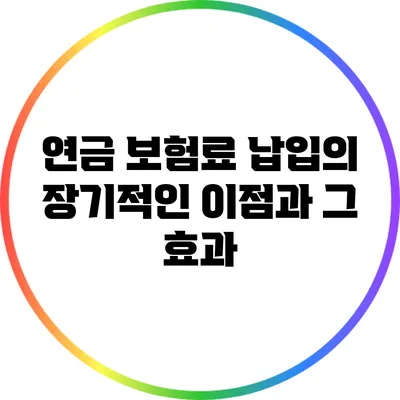 연금 보험료 납입의 장기적인 이점과 그 효과