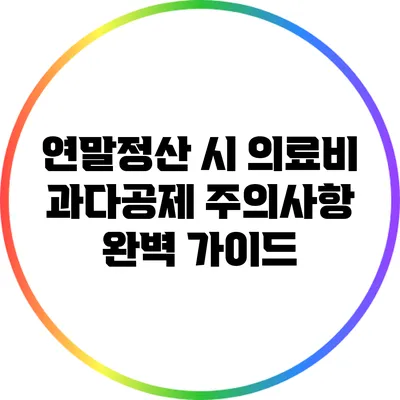연말정산 시 의료비 과다공제 주의사항 완벽 가이드