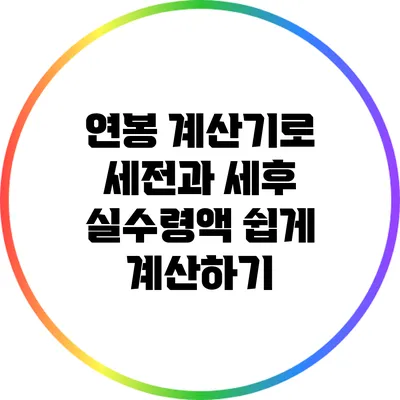 연봉 계산기로 세전과 세후 실수령액 쉽게 계산하기