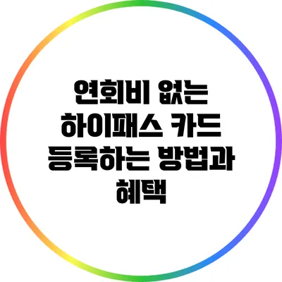 연회비 없는 하이패스 카드 등록하는 방법과 혜택