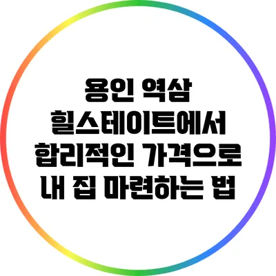 용인 역삼 힐스테이트에서 합리적인 가격으로 내 집 마련하는 법