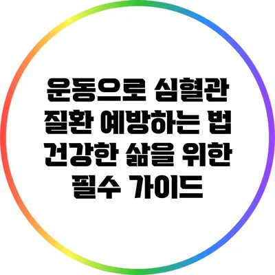 운동으로 심혈관 질환 예방하는 법: 건강한 삶을 위한 필수 가이드