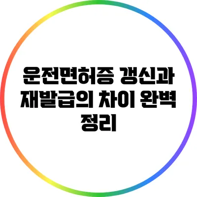 운전면허증 갱신과 재발급의 차이 완벽 정리