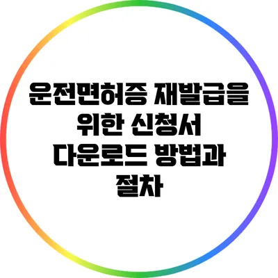 운전면허증 재발급을 위한 신청서 다운로드 방법과 절차