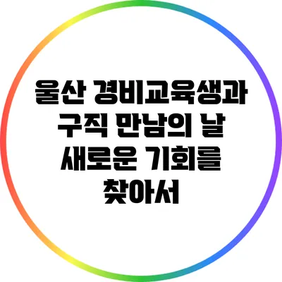 울산 경비교육생과 구직 만남의 날: 새로운 기회를 찾아서