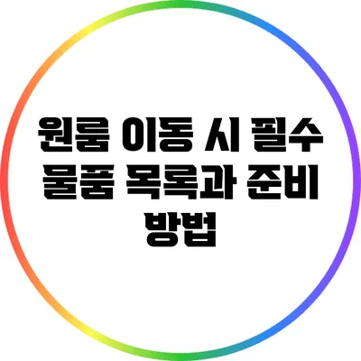 원룸 이동 시 필수 물품 목록과 준비 방법