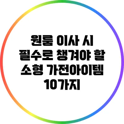 원룸 이사 시 필수로 챙겨야 할 소형 가전아이템 10가지