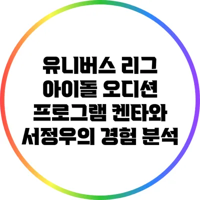유니버스 리그: 아이돌 오디션 프로그램 켄타와 서정우의 경험 분석
