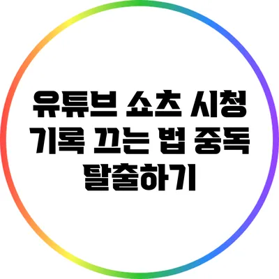 유튜브 쇼츠 시청 기록 끄는 법: 중독 탈출하기