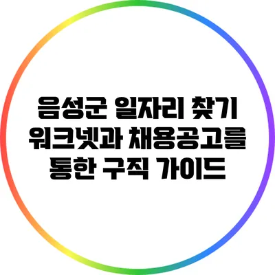 음성군 일자리 찾기: 워크넷과 채용공고를 통한 구직 가이드