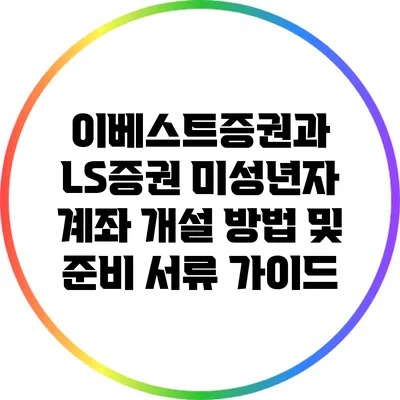 이베스트증권과 LS증권 미성년자 계좌 개설 방법 및 준비 서류 가이드