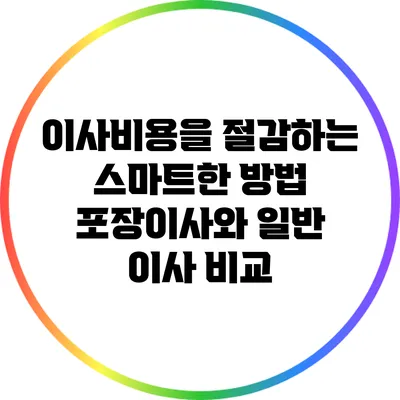 이사비용을 절감하는 스마트한 방법: 포장이사와 일반 이사 비교