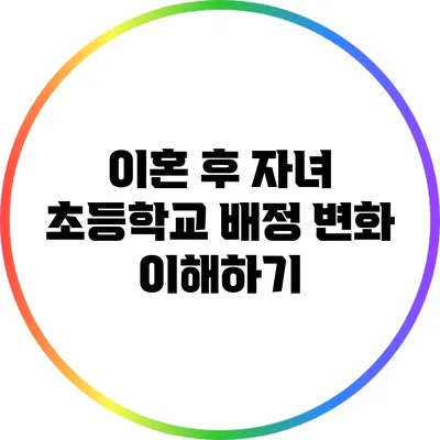 이혼 후 자녀 초등학교 배정 변화 이해하기
