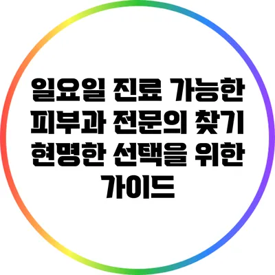 일요일 진료 가능한 피부과 전문의 찾기: 현명한 선택을 위한 가이드