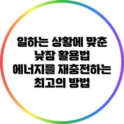 일하는 상황에 맞춘 낮잠 활용법: 에너지를 재충전하는 최고의 방법