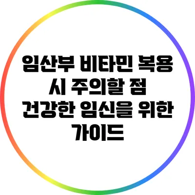 임산부 비타민 복용 시 주의할 점: 건강한 임신을 위한 가이드
