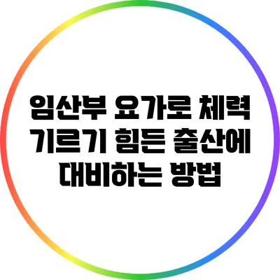 임산부 요가로 체력 기르기: 힘든 출산에 대비하는 방법