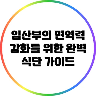 임산부의 면역력 강화를 위한 완벽 식단 가이드