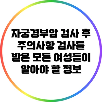 자궁경부암 검사 후 주의사항: 검사를 받은 모든 여성들이 알아야 할 정보