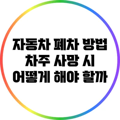 자동차 폐차 방법: 차주 사망 시 어떻게 해야 할까?