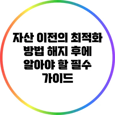 자산 이전의 최적화 방법: 해지 후에 알아야 할 필수 가이드