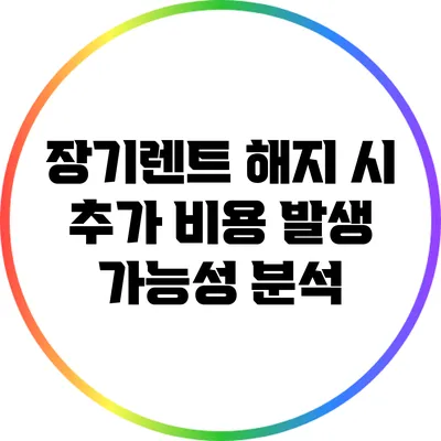 장기렌트 해지 시 추가 비용 발생 가능성 분석