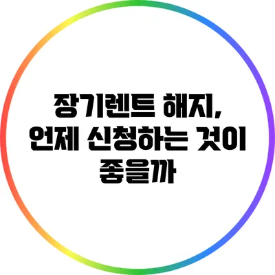 장기렌트 해지, 언제 신청하는 것이 좋을까?