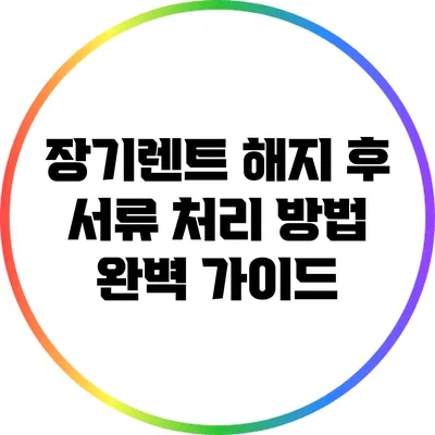 장기렌트 해지 후 서류 처리 방법 완벽 가이드