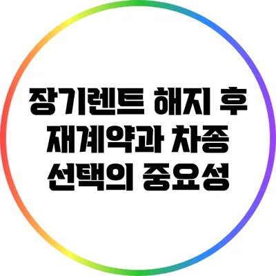 장기렌트 해지 후 재계약과 차종 선택의 중요성